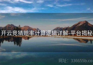 开云竞猜赔率计算逻辑详解-平台揭秘