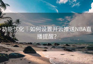 功能优化｜如何设置开云推送NBA直播提醒？