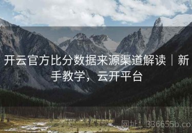 开云官方比分数据来源渠道解读｜新手教学，云开平台
