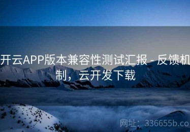 开云APP版本兼容性测试汇报 - 反馈机制，云开发下载