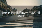 开云APP同步推送NBA全程战况｜体验升级