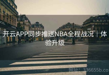 开云APP同步推送NBA全程战况｜体验升级