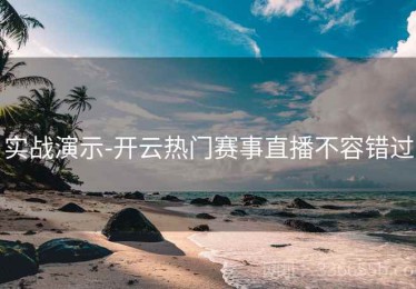 实战演示-开云热门赛事直播不容错过