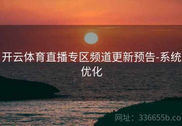 开云体育直播专区频道更新预告-系统优化