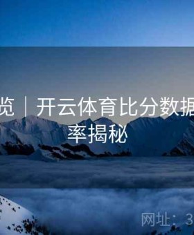 功能速览｜开云体育比分数据更新频率揭秘