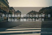 开云直播画质自动优化功能说明｜日程总览，直播云台怎么打开