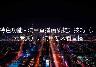 特色功能 - 法甲直播画质提升技巧（开云专属），法甲怎么看直播