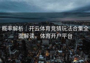 概率解析｜开云体育竞猜玩法合集全面解读，体育开户平台