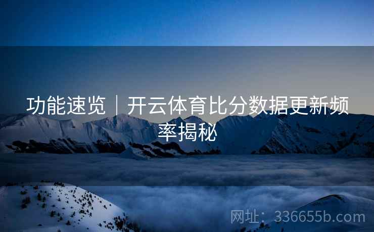 功能速览｜开云体育比分数据更新频率揭秘
