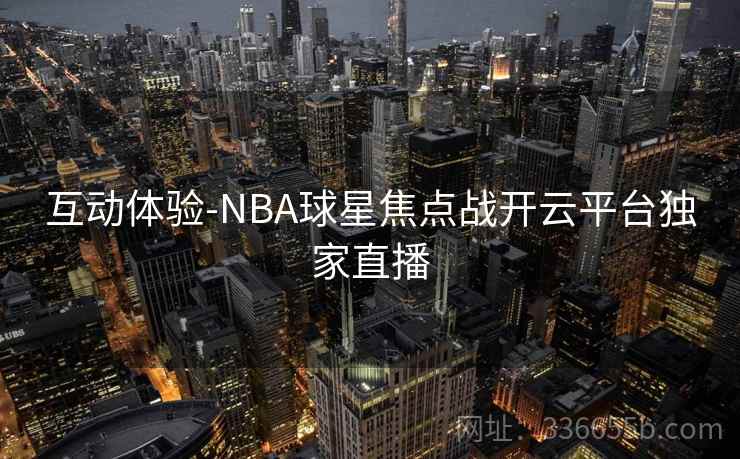 互动体验-NBA球星焦点战开云平台独家直播
