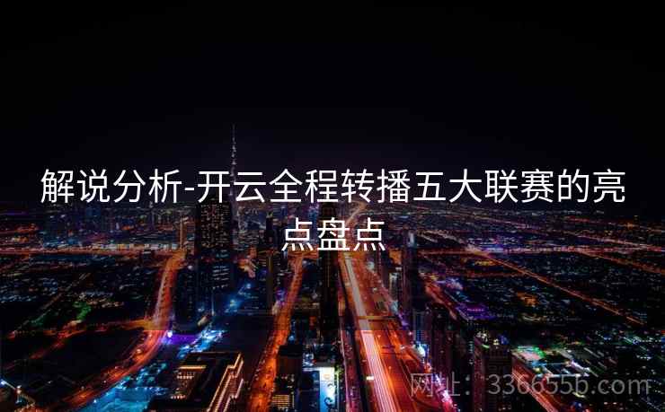 解说分析-开云全程转播五大联赛的亮点盘点