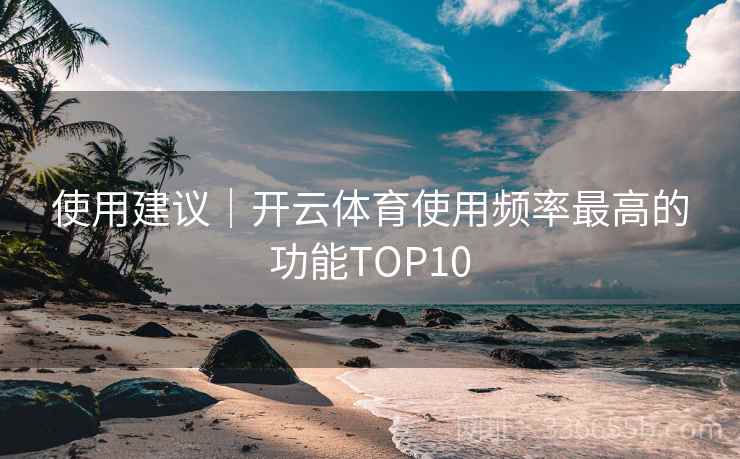 使用建议｜开云体育使用频率最高的功能TOP10