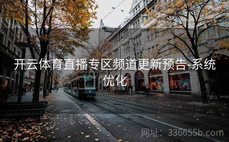 开云体育直播专区频道更新预告-系统优化