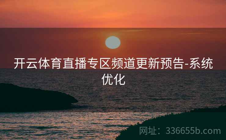 开云体育直播专区频道更新预告-系统优化