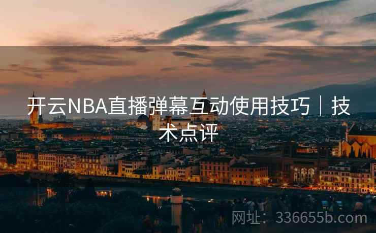 开云NBA直播弹幕互动使用技巧｜技术点评