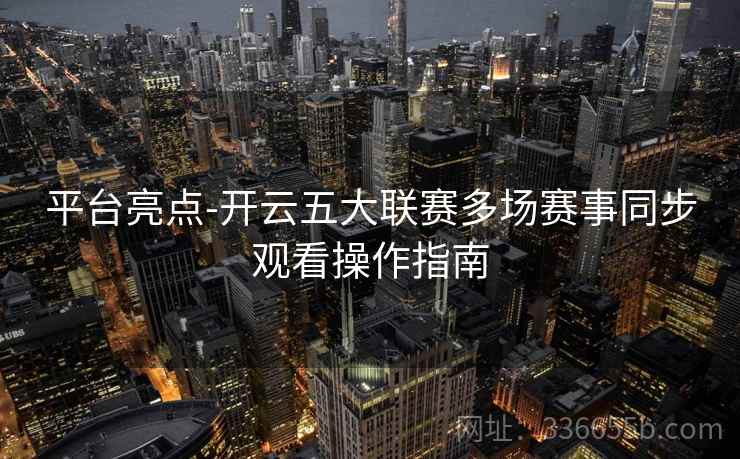 平台亮点-开云五大联赛多场赛事同步观看操作指南