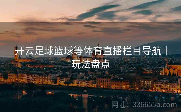 开云足球篮球等体育直播栏目导航｜玩法盘点