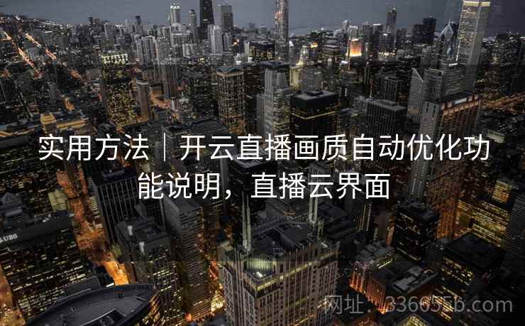 实用方法｜开云直播画质自动优化功能说明，直播云界面