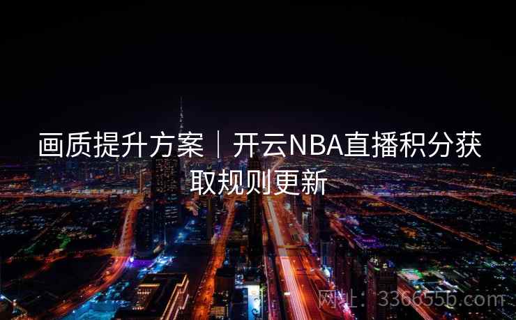 画质提升方案｜开云NBA直播积分获取规则更新