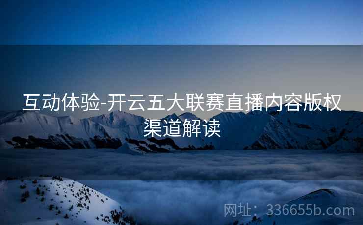 互动体验-开云五大联赛直播内容版权渠道解读