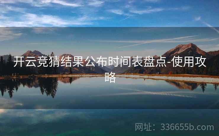 开云竞猜结果公布时间表盘点-使用攻略