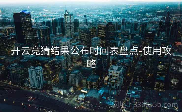 开云竞猜结果公布时间表盘点-使用攻略