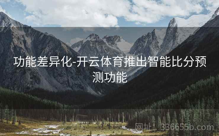 功能差异化-开云体育推出智能比分预测功能