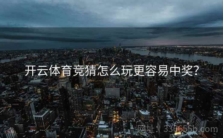 开云体育竞猜怎么玩更容易中奖？
