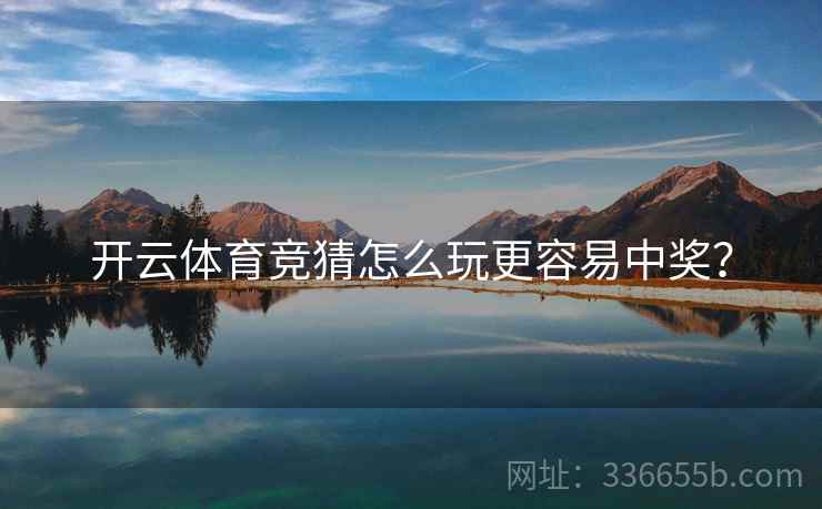 开云体育竞猜怎么玩更容易中奖？