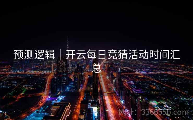 预测逻辑｜开云每日竞猜活动时间汇总