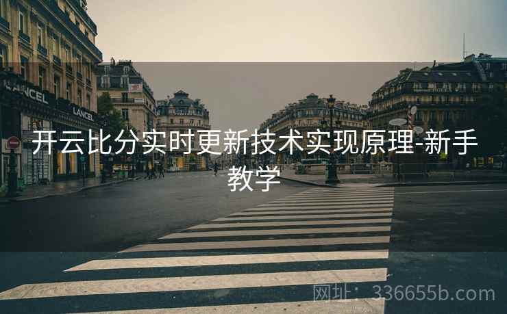开云比分实时更新技术实现原理-新手教学
