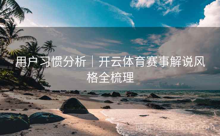 用户习惯分析｜开云体育赛事解说风格全梳理