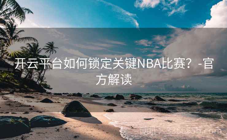 开云平台如何锁定关键NBA比赛？-官方解读