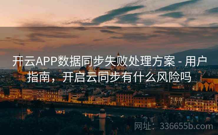 开云APP数据同步失败处理方案 - 用户指南，开启云同步有什么风险吗