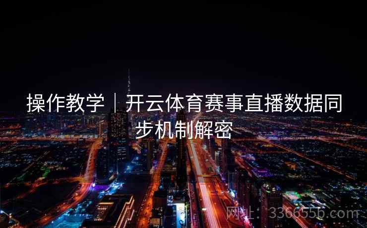 操作教学｜开云体育赛事直播数据同步机制解密