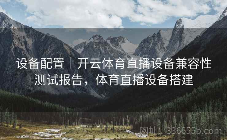 设备配置｜开云体育直播设备兼容性测试报告，体育直播设备搭建