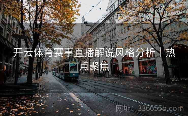 开云体育赛事直播解说风格分析｜热点聚焦