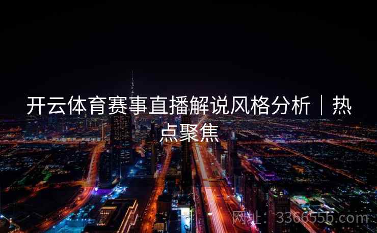开云体育赛事直播解说风格分析｜热点聚焦