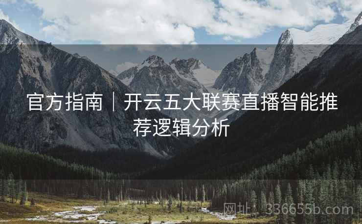 官方指南｜开云五大联赛直播智能推荐逻辑分析