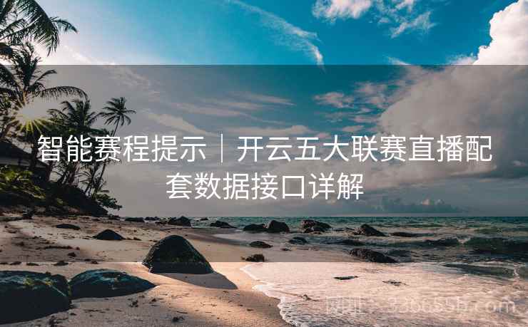 智能赛程提示｜开云五大联赛直播配套数据接口详解