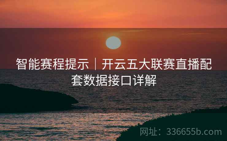智能赛程提示｜开云五大联赛直播配套数据接口详解