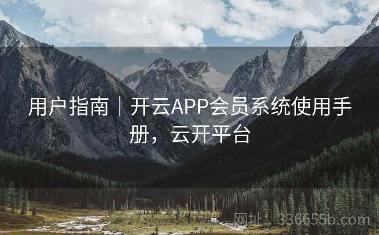 用户指南｜开云APP会员系统使用手册，云开平台