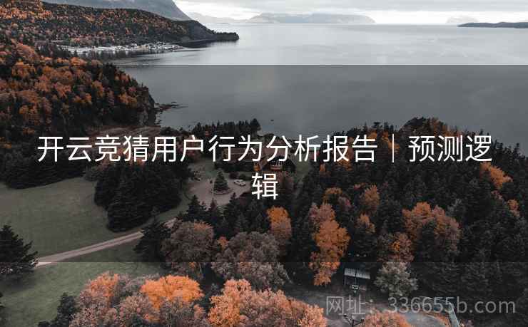 开云竞猜用户行为分析报告｜预测逻辑