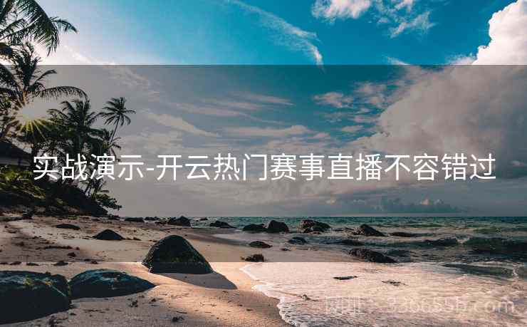 实战演示-开云热门赛事直播不容错过