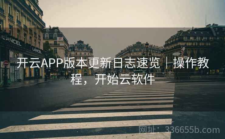 开云APP版本更新日志速览｜操作教程，开始云软件