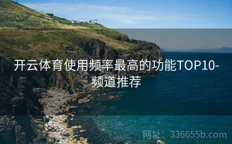 开云体育使用频率最高的功能TOP10-频道推荐
