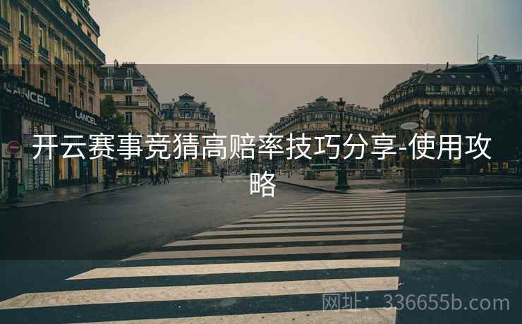 开云赛事竞猜高赔率技巧分享-使用攻略
