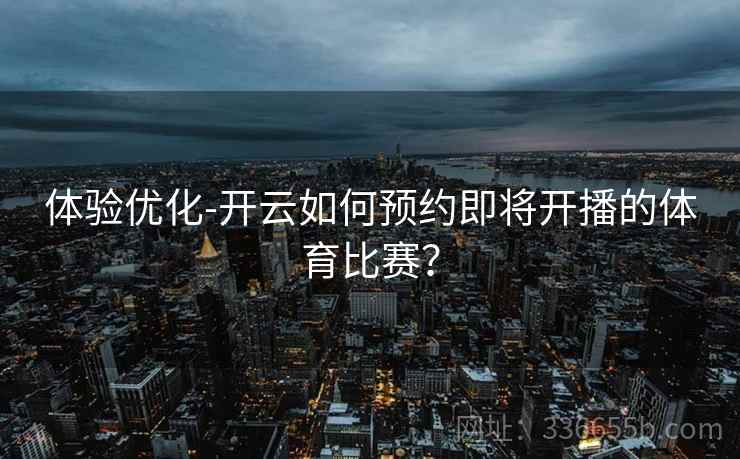 体验优化-开云如何预约即将开播的体育比赛？