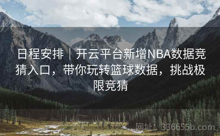 日程安排｜开云平台新增NBA数据竞猜入口，带你玩转篮球数据，挑战极限竞猜