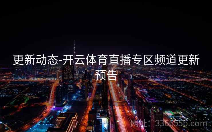 更新动态-开云体育直播专区频道更新预告
